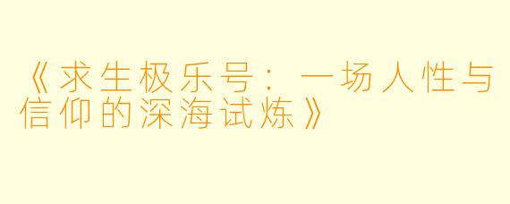 《求生极乐号：一场人性与信仰的深海试炼》