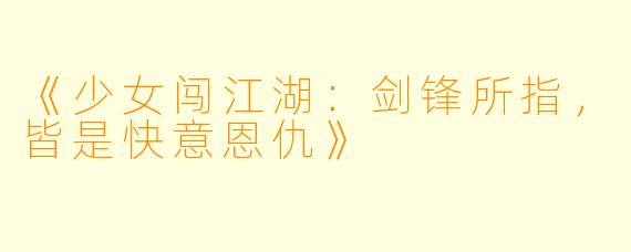 《少女闯江湖：剑锋所指，皆是快意恩仇》