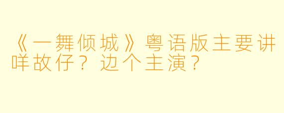 《一舞倾城》粤语版主要讲咩故仔？边个主演？