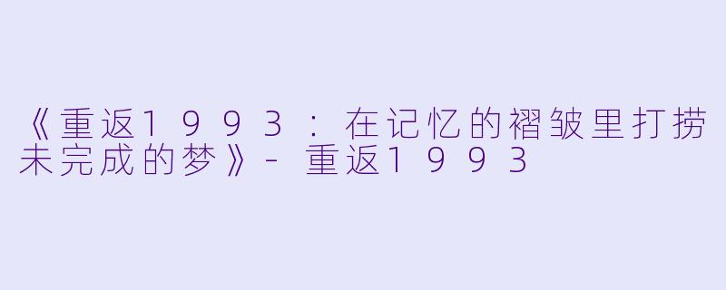 《重返1993：在记忆的褶皱里打捞未完成的梦》-重返1993