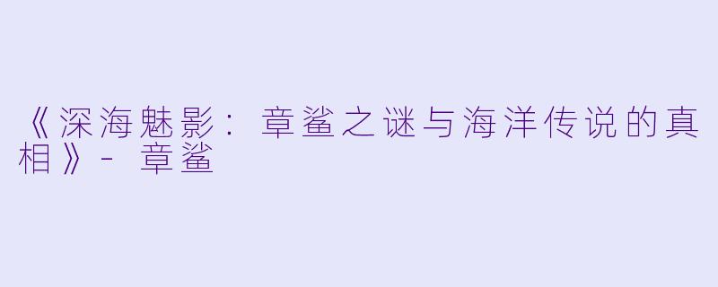 《深海魅影：章鲨之谜与海洋传说的真相》-章鲨