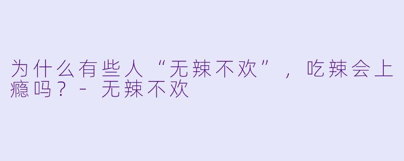 为什么有些人“无辣不欢”,吃辣会上瘾吗?