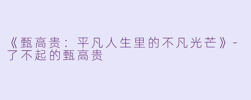 《甄高贵：平凡人生里的不凡光芒》-了不起的甄高贵