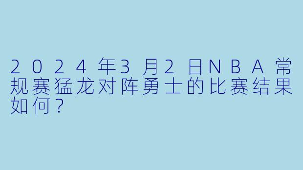 2024年3月2日NBA常规赛猛龙对阵勇士的比赛结果如何?