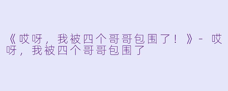 《哎呀，我被四个哥哥包围了！》-哎呀，我被四个哥哥包围了