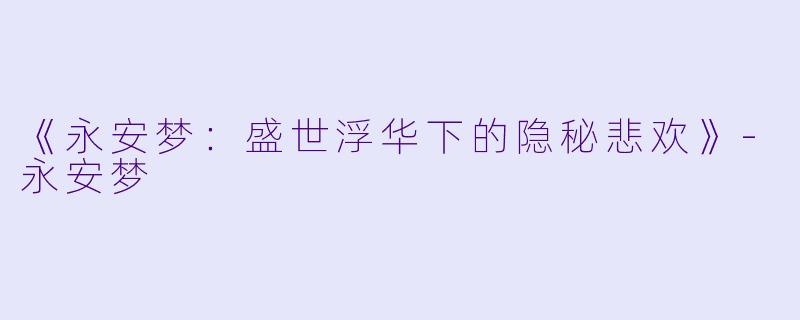 《永安梦：盛世浮华下的隐秘悲欢》-永安梦