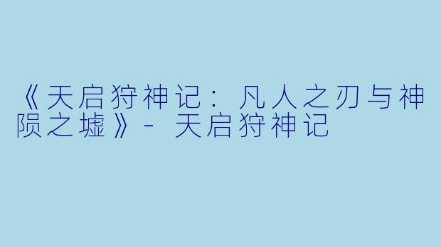 《天启狩神记：凡人之刃与神陨之墟》