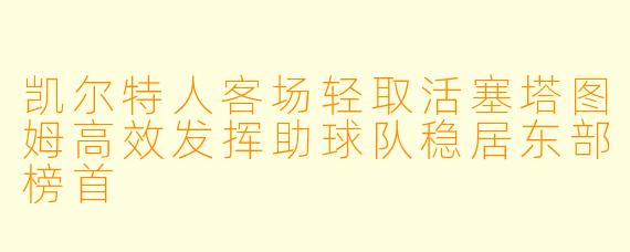 凯尔特人客场轻取活塞塔图姆高效发挥助球队稳居东部榜首
