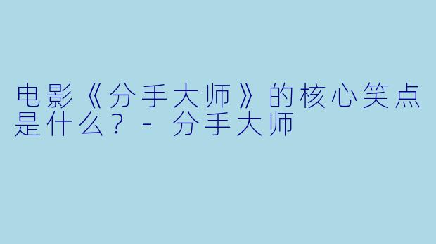 电影《分手大师》的核心笑点是什么?