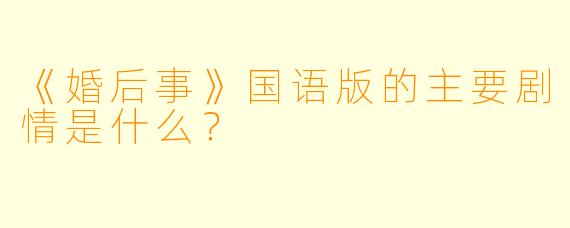 《婚后事》国语版的主要剧情是什么?