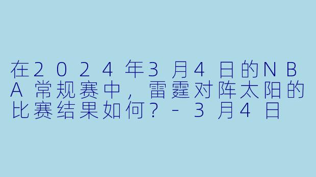 在2024年3月4日的NBA常规赛中,雷霆对阵太阳的比赛结果如何?