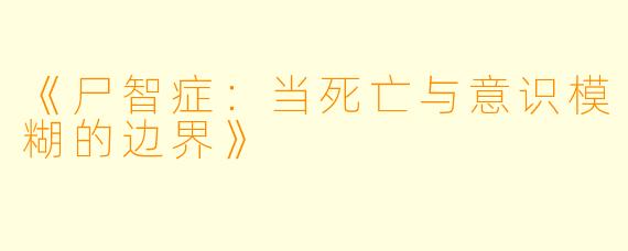 《尸智症：当死亡与意识模糊的边界》