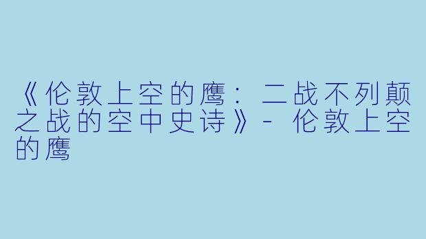 《伦敦上空的鹰:二战不列颠之战的空中史诗》