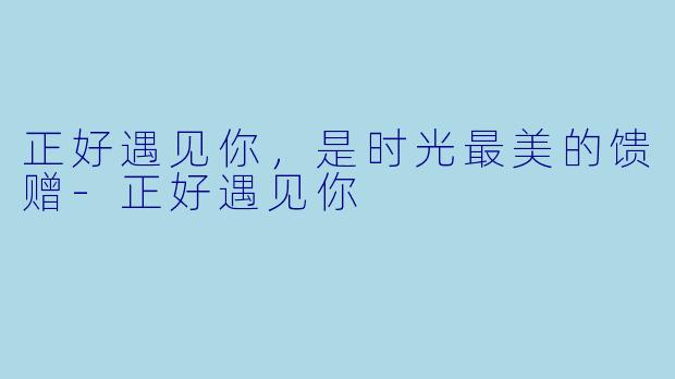 正好遇见你，是时光最美的馈赠