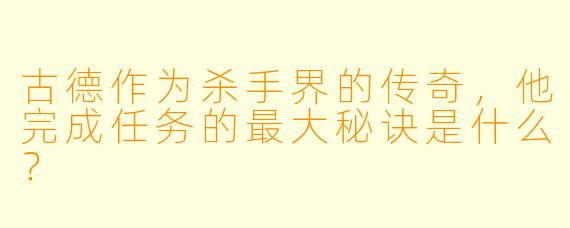 古德作为杀手界的传奇，他完成任务的最大秘诀是什么？