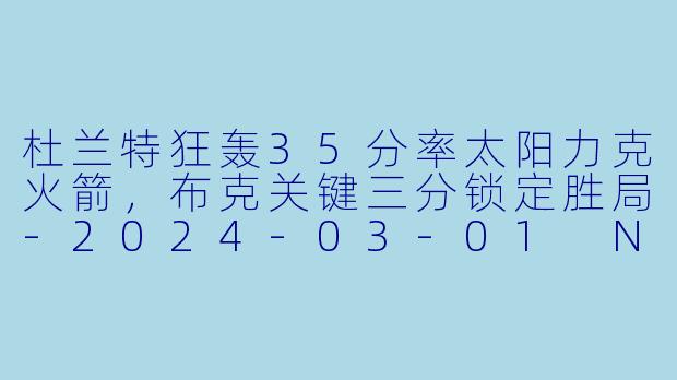杜兰特狂轰35分率太阳力克火箭,布克关键三分锁定胜局