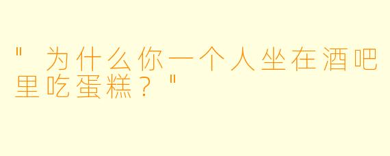"为什么你一个人坐在酒吧里吃蛋糕？"