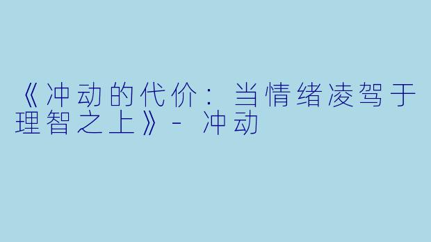 《冲动的代价:当情绪凌驾于理智之上》