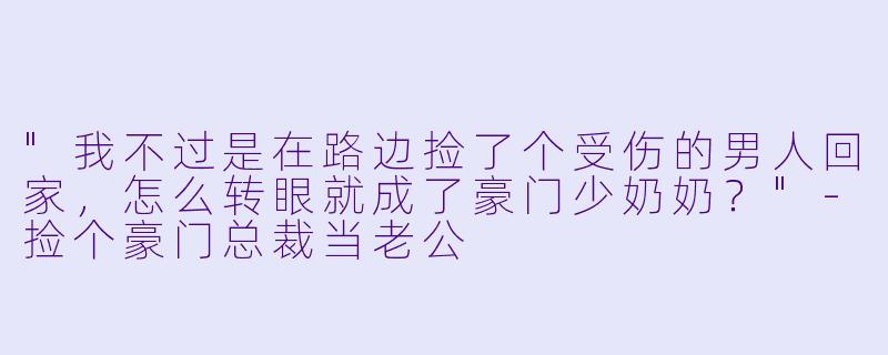 "我不过是在路边捡了个受伤的男人回家，怎么转眼就成了豪门少奶奶？"