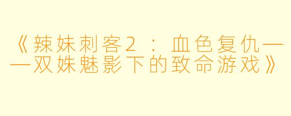 《辣妹刺客2：血色复仇——双姝魅影下的致命游戏》
