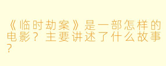 《临时劫案》是一部怎样的电影?主要讲述了什么故事?