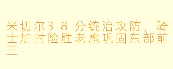 米切尔38分统治攻防，骑士加时险胜老鹰巩固东部前三