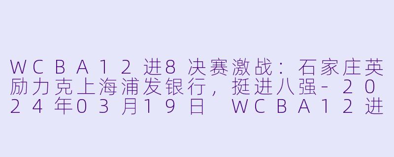 WCBA12进8决赛激战:石家庄英励力克上海浦发银行,挺进八强