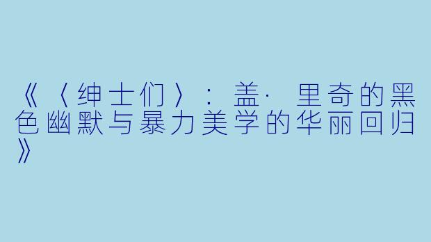 《〈绅士们〉：盖·里奇的黑色幽默与暴力美学的华丽回归》
