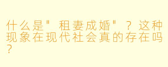 什么是"租妻成婚"?这种现象在现代社会真的存在吗?