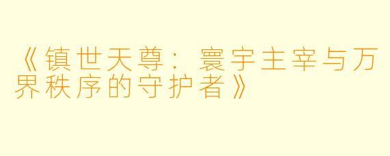 《镇世天尊：寰宇主宰与万界秩序的守护者》