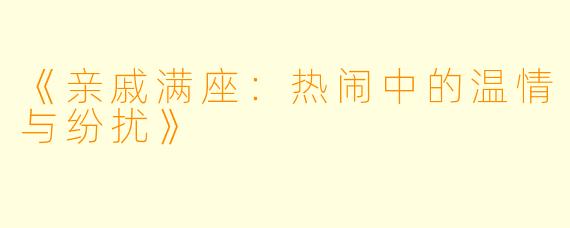 《亲戚满座：热闹中的温情与纷扰》