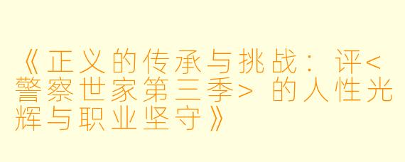 《正义的传承与挑战:评<警察世家第三季>的人性光辉与职业坚守》
