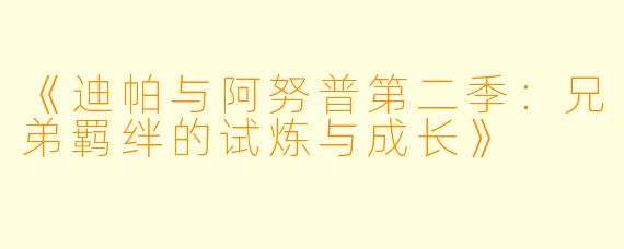 《迪帕与阿努普第二季：兄弟羁绊的试炼与成长》