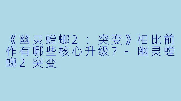 《幽灵螳螂2:突变》相比前作有哪些核心升级?