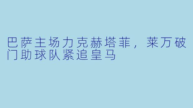 巴萨主场力克赫塔菲，莱万破门助球队紧追皇马