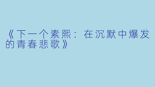 《下一个素熙：在沉默中爆发的青春悲歌》