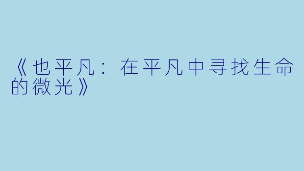 《也平凡：在平凡中寻找生命的微光》