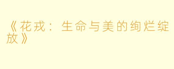 《花戎：生命与美的绚烂绽放》