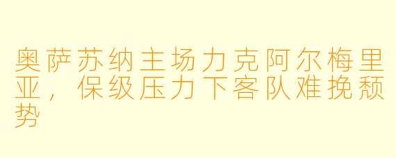 奥萨苏纳主场力克阿尔梅里亚,保级压力下客队难挽颓势