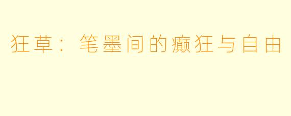 狂草：笔墨间的癫狂与自由