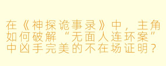 在《神探诡事录》中,主角如何破解“无面人连环案”中凶手完美的不在场证明?