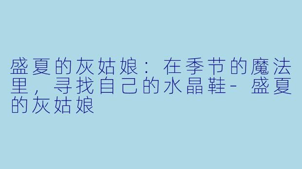 盛夏的灰姑娘：在季节的魔法里，寻找自己的水晶鞋-盛夏的灰姑娘