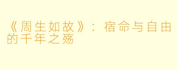 《周生如故》：宿命与自由的千年之殇