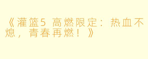 《灌篮5高燃限定：热血不熄，青春再燃！》