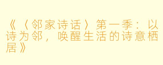 《〈邻家诗话〉第一季:以诗为邻,唤醒生活的诗意栖居》