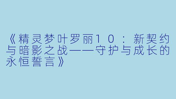 《精灵梦叶罗丽10:新契约与暗影之战——守护与成长的永恒誓言》