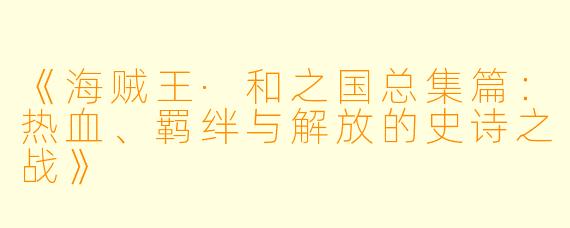 《海贼王·和之国总集篇：热血、羁绊与解放的史诗之战》