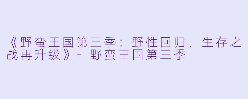 《野蛮王国第三季：野性回归，生存之战再升级》-野蛮王国第三季