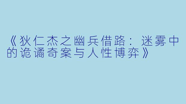 《狄仁杰之幽兵借路:迷雾中的诡谲奇案与人性博弈》