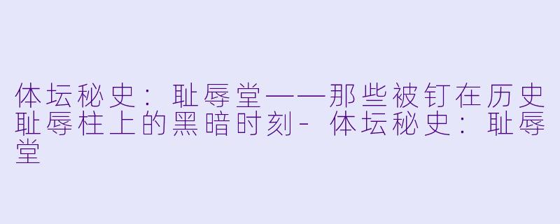 体坛秘史：耻辱堂——那些被钉在历史耻辱柱上的黑暗时刻-体坛秘史：耻辱堂